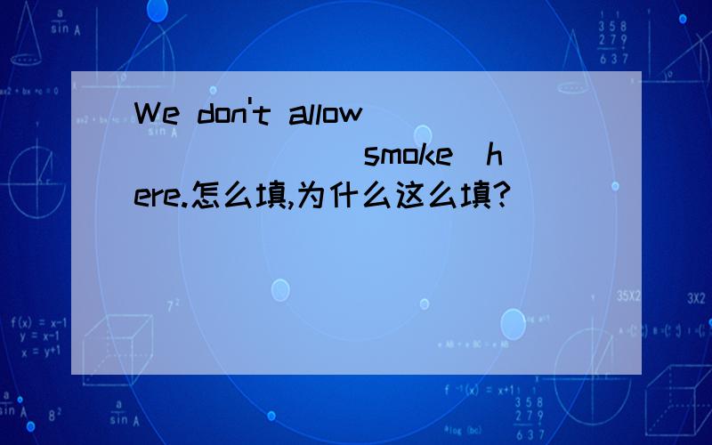 We don't allow______(smoke)here.怎么填,为什么这么填?