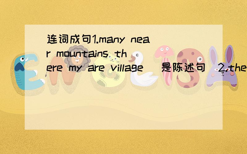 连词成句1.many near mountains there my are village （是陈述句）2.there