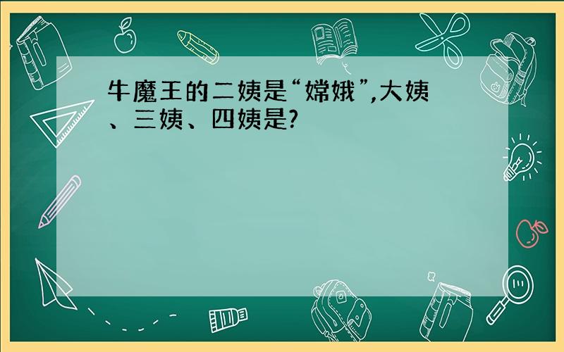 牛魔王的二姨是“嫦娥”,大姨、三姨、四姨是?