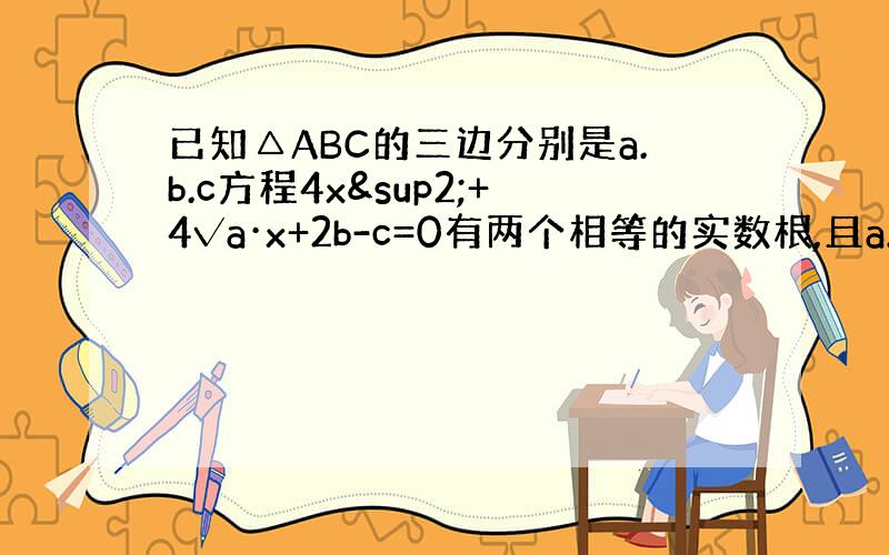 已知△ABC的三边分别是a.b.c方程4x²+4√a·x+2b-c=0有两个相等的实数根,且a.b.c满足3a