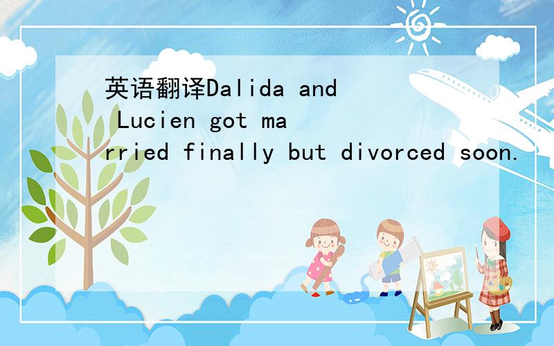 英语翻译Dalida and Lucien got married finally but divorced soon.