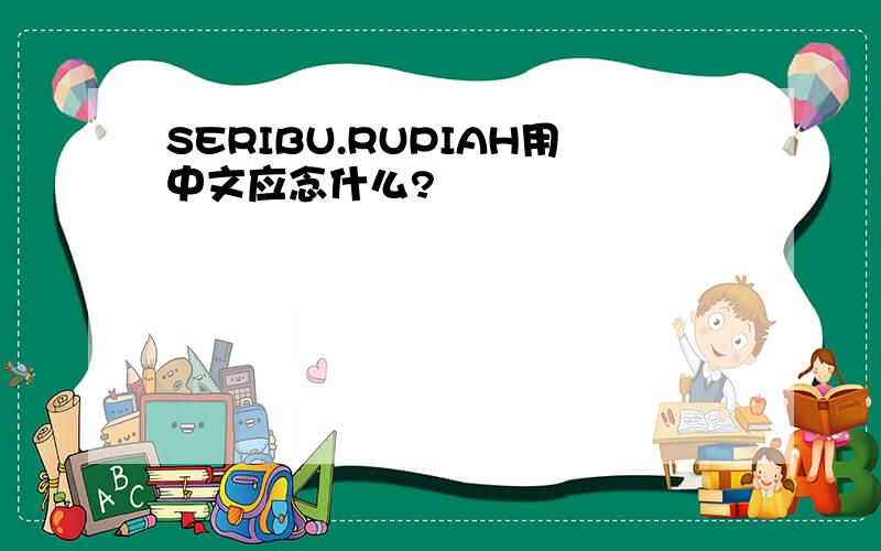 SERIBU.RUPIAH用中文应念什么?