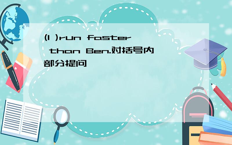 (I )run faster than Ben.对括号内部分提问