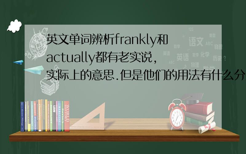 英文单词辨析frankly和actually都有老实说,实际上的意思.但是他们的用法有什么分别,有一句英文台词.fran