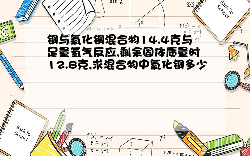 铜与氧化铜混合物14.4克与足量氢气反应,剩余固体质量时12.8克,求混合物中氧化铜多少