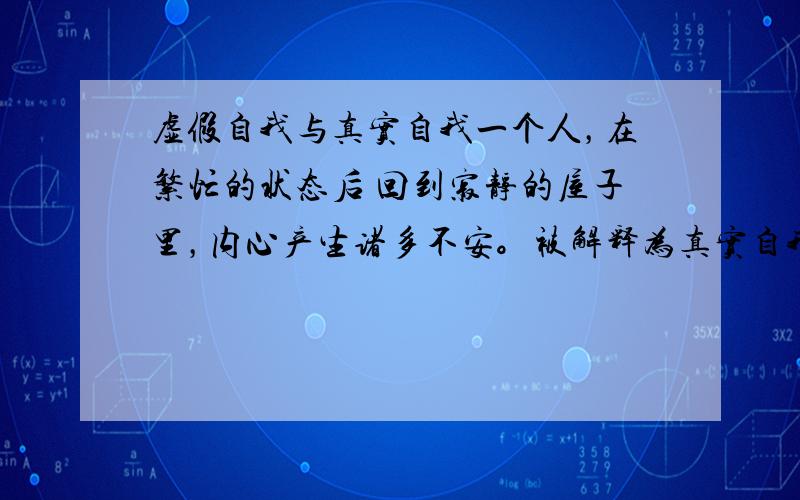 虚假自我与真实自我一个人，在繁忙的状态后 回到寂静的屋子里，内心产生诸多不安。被解释为真实自我与虚假自我的冲突。在这里