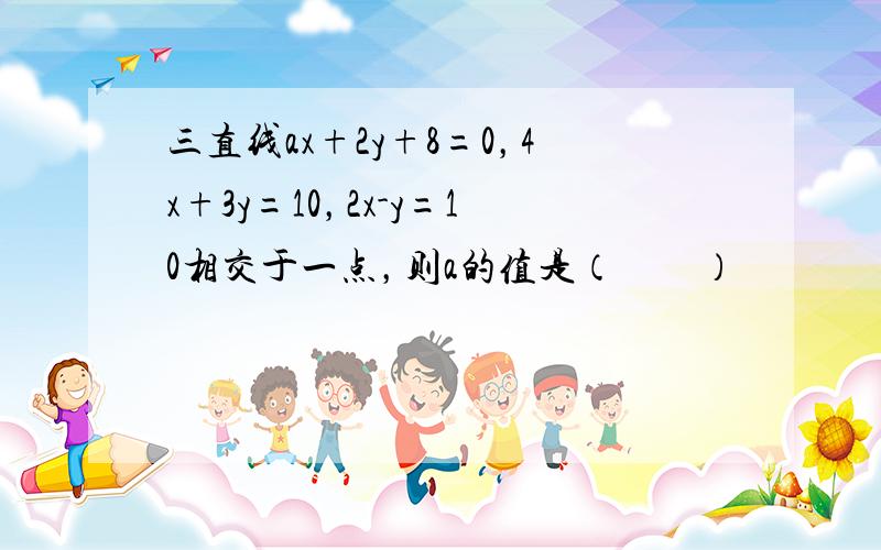 三直线ax+2y+8=0，4x+3y=10，2x-y=10相交于一点，则a的值是（　　）