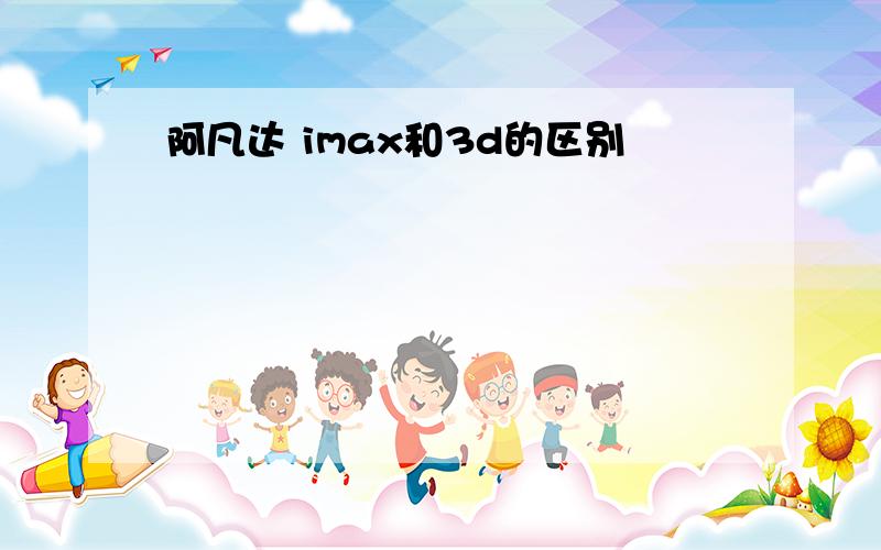 阿凡达 imax和3d的区别