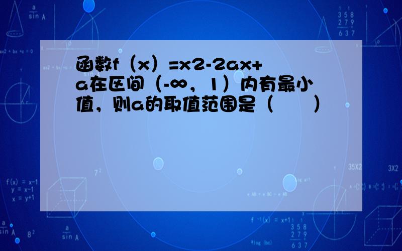 函数f（x）=x2-2ax+a在区间（-∞，1）内有最小值，则a的取值范围是（　　）