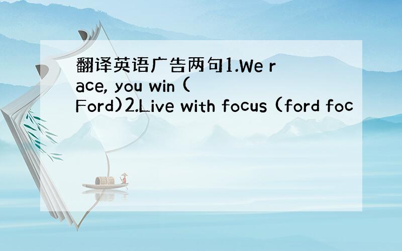 翻译英语广告两句1.We race, you win (Ford)2.Live with focus (ford foc