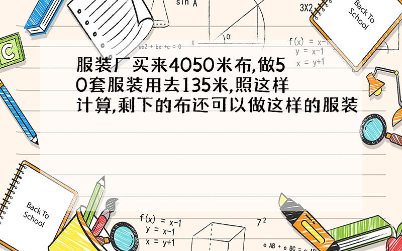 服装厂买来4050米布,做50套服装用去135米,照这样计算,剩下的布还可以做这样的服装