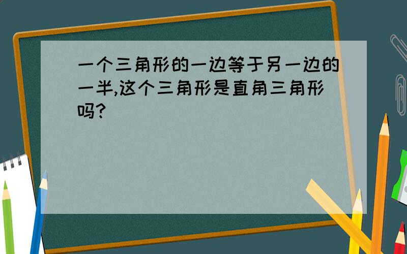 一个三角形的一边等于另一边的一半,这个三角形是直角三角形吗?