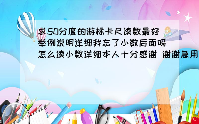 求50分度的游标卡尺读数最好举例说明详细我忘了小数后面吗怎么读小数详细本人十分感谢 谢谢急用实用