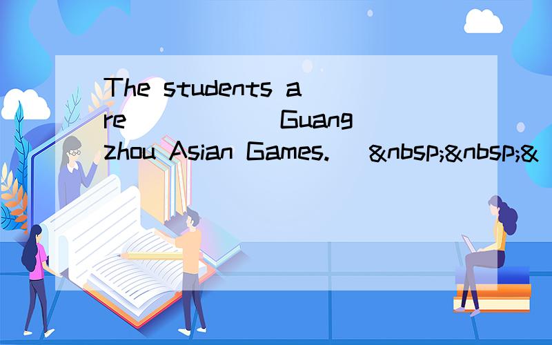 The students are _____ Guangzhou Asian Games. [  &