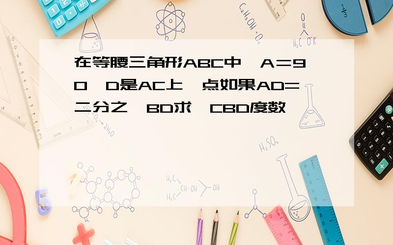 在等腰三角形ABC中∠A＝90°D是AC上一点如果AD=二分之一BD求∠CBD度数