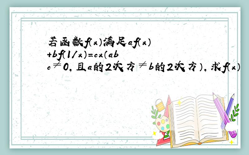 若函数f（x）满足af（x）+bf（1／x）=cx（abc≠0,且a的2次方≠b的2次方）,求f（x）