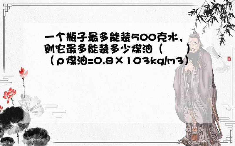 一个瓶子最多能装500克水，则它最多能装多少煤油（　　）（ρ煤油=0.8×103kg/m3）