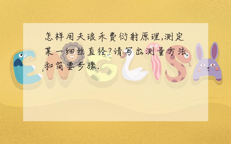 怎样用夫琅禾费衍射原理,测定某一细丝直径?请写出测量方法和简要步骤.