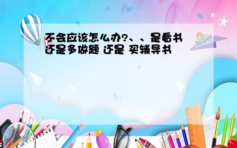 不会应该怎么办?、、是看书 还是多做题 还是 买辅导书