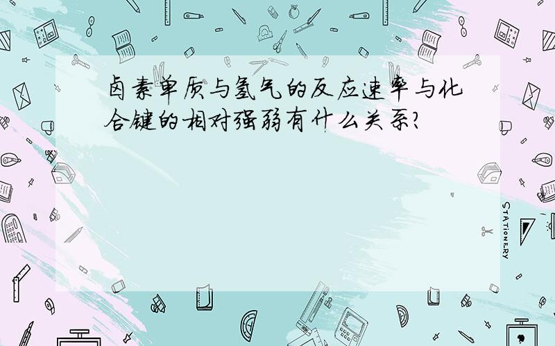 卤素单质与氢气的反应速率与化合键的相对强弱有什么关系?