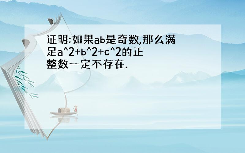 证明:如果ab是奇数,那么满足a^2+b^2+c^2的正整数一定不存在.