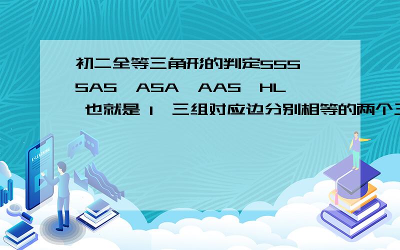 初二全等三角形的判定SSS,SAS,ASA,AAS,HL 也就是 1、三组对应边分别相等的两个三角形全等(简称SSS)。