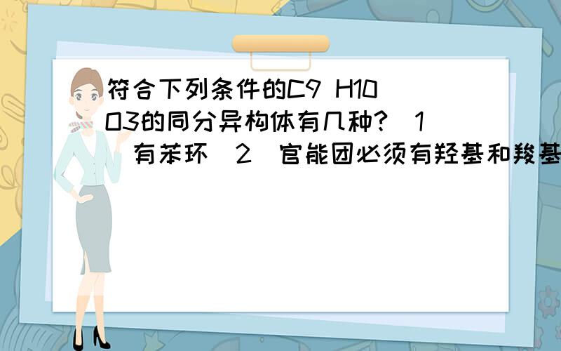 符合下列条件的C9 H10 O3的同分异构体有几种?（1）有苯环（2）官能团必须有羟基和羧基（3）取代基必须在