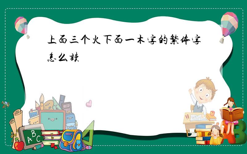 上面三个火下面一木字的繁体字怎么读