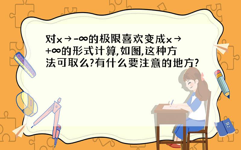 对x→-∞的极限喜欢变成x→+∞的形式计算,如图,这种方法可取么?有什么要注意的地方?