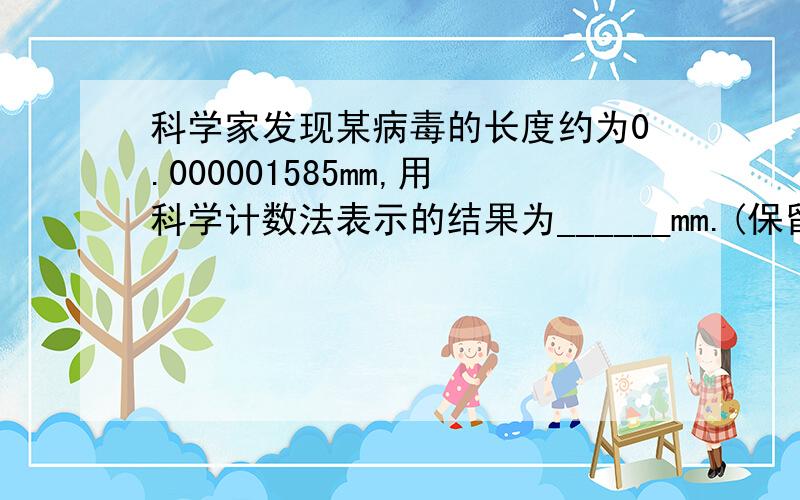 科学家发现某病毒的长度约为0.000001585mm,用科学计数法表示的结果为______mm.(保留3个有效数字）