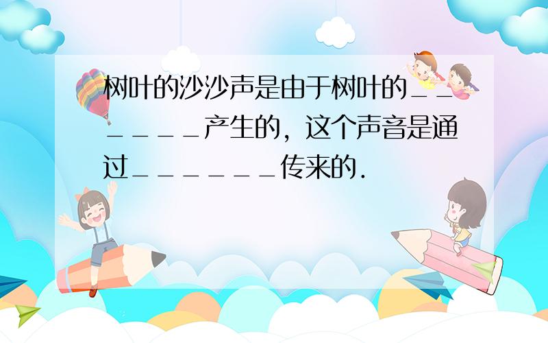 树叶的沙沙声是由于树叶的______产生的，这个声音是通过______传来的．