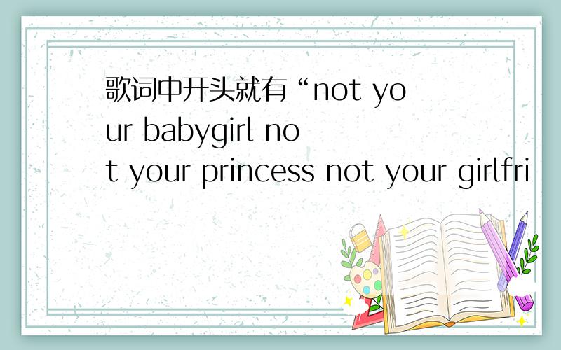 歌词中开头就有“not your babygirl not your princess not your girlfri