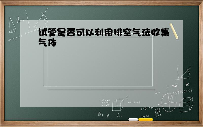 试管是否可以利用排空气法收集气体