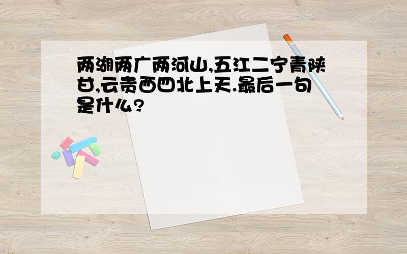 两湖两广两河山,五江二宁青陕甘,云贵西四北上天.最后一句是什么?