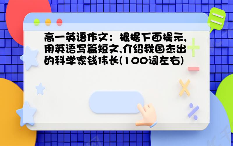 高一英语作文：根据下面提示,用英语写篇短文,介绍我国杰出的科学家钱伟长(100词左右)