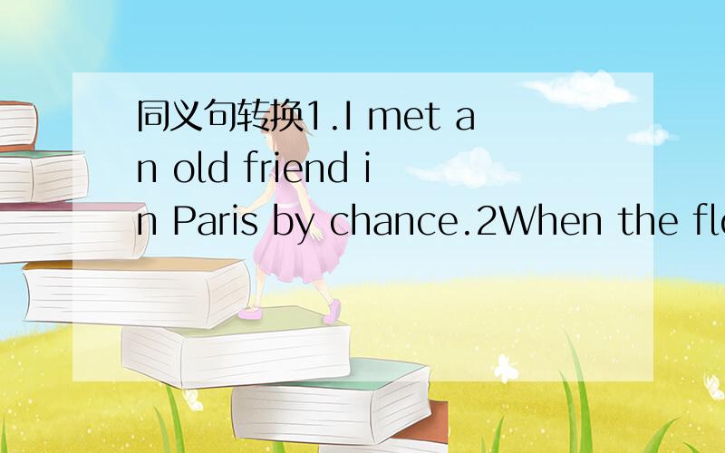 同义句转换1.I met an old friend in Paris by chance.2When the floo