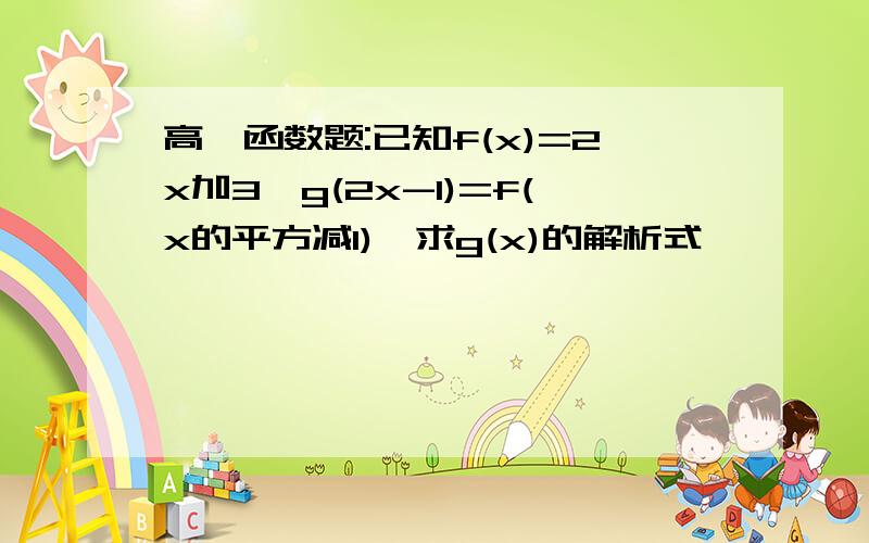 高一函数题:已知f(x)=2x加3,g(2x-1)=f(x的平方减1),求g(x)的解析式