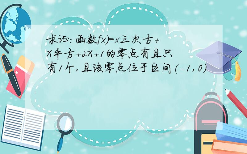 求证:函数fx)=x三次方+X平方+2X+1的零点有且只有1个,且该零点位于区间(-1,0)