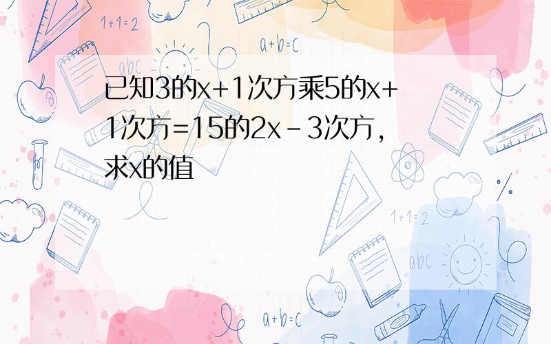 已知3的x+1次方乘5的x+1次方=15的2x-3次方,求x的值