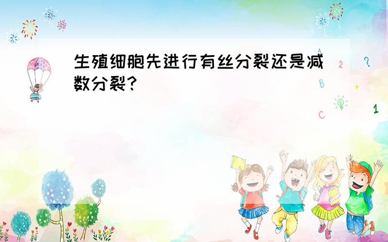 生殖细胞先进行有丝分裂还是减数分裂?