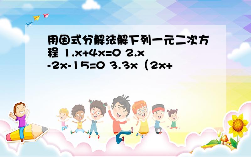 用因式分解法解下列一元二次方程 1.x+4x=0 2.x-2x-15=0 3.3x（2x+