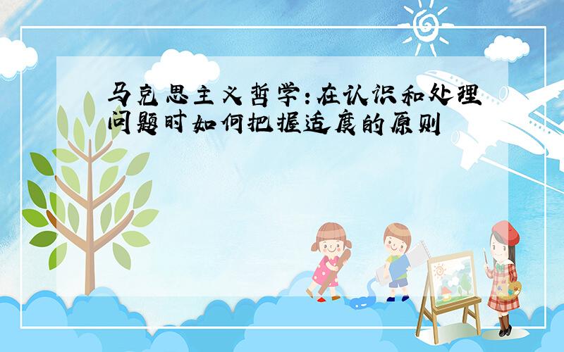 马克思主义哲学:在认识和处理问题时如何把握适度的原则