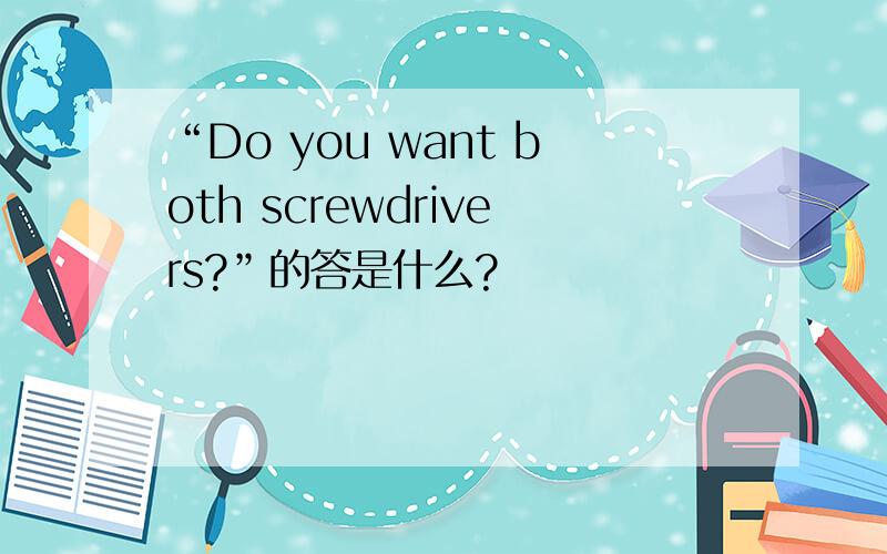 “Do you want both screwdrivers?”的答是什么?