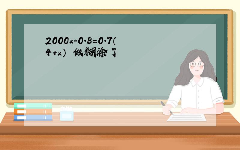 2000x*0.8=0.7（4+x） 做糊涂了