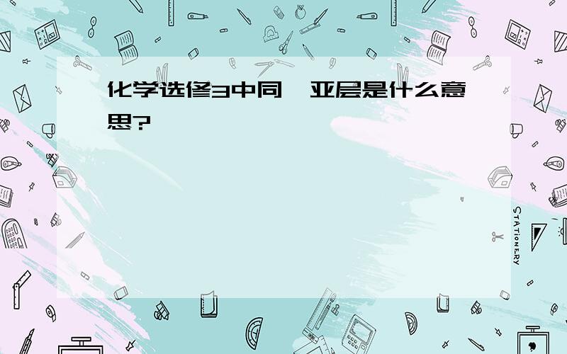 化学选修3中同一亚层是什么意思?