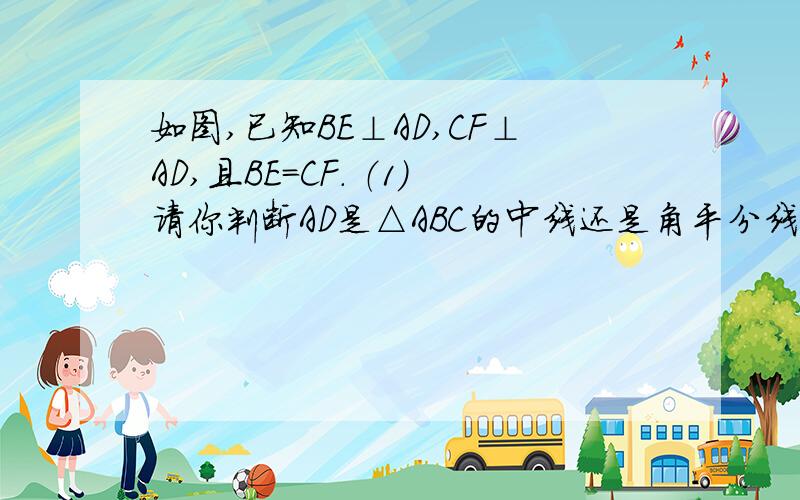 如图,已知BE⊥AD,CF⊥AD,且BE=CF． （1）请你判断AD是△ABC的中线还是角平分线?并证明你的结论