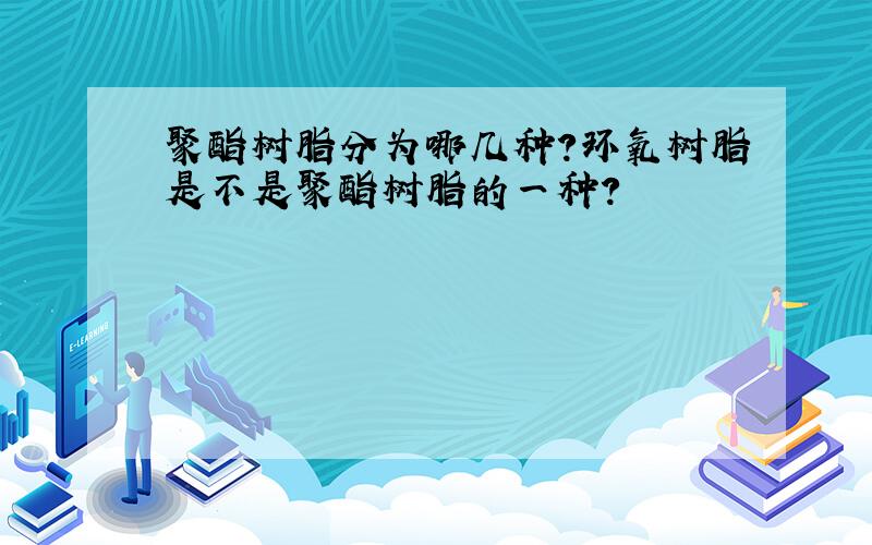 聚酯树脂分为哪几种?环氧树脂是不是聚酯树脂的一种?