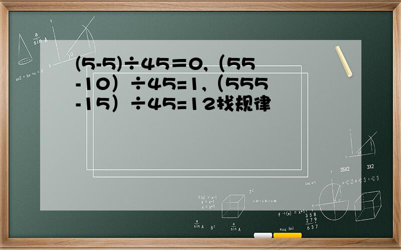 (5-5)÷45＝0,（55-10）÷45=1,（555-15）÷45=12找规律