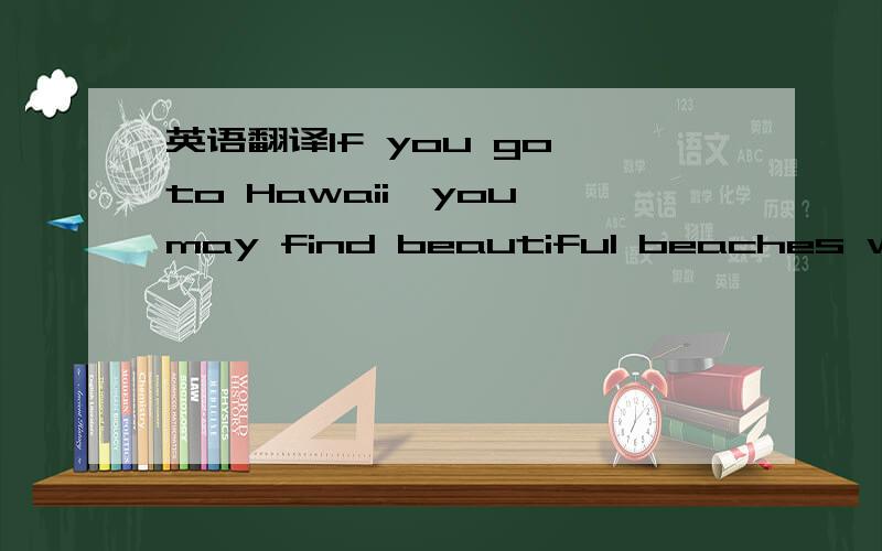 英语翻译If you go to Hawaii,you may find beautiful beaches with