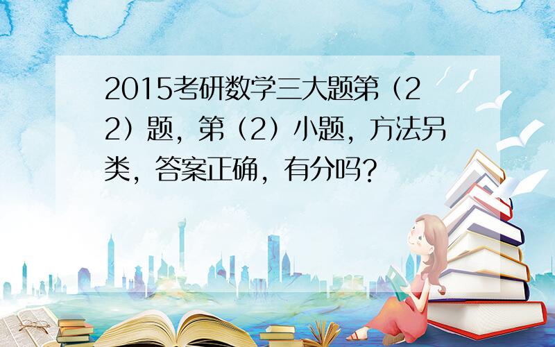 2015考研数学三大题第（22）题，第（2）小题，方法另类，答案正确，有分吗？